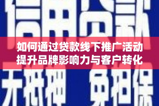 长宁如何通过贷款线下推广活动提升品牌影响力与客户转化率