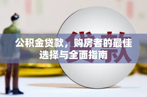 长宁公积金贷款，购房者的最佳选择与全面指南