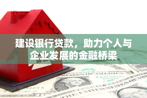 长宁建设银行贷款，助力个人与企业发展的金融桥梁