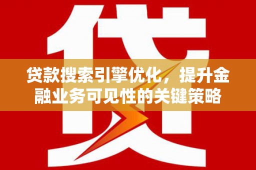 长宁贷款搜索引擎优化，提升金融业务可见性的关键策略