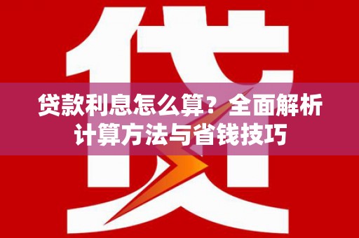 长宁贷款利息怎么算？全面解析计算方法与省钱技巧