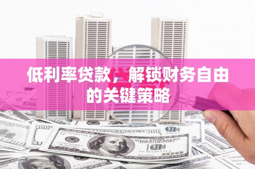 长宁低利率贷款，解锁财务自由的关键策略