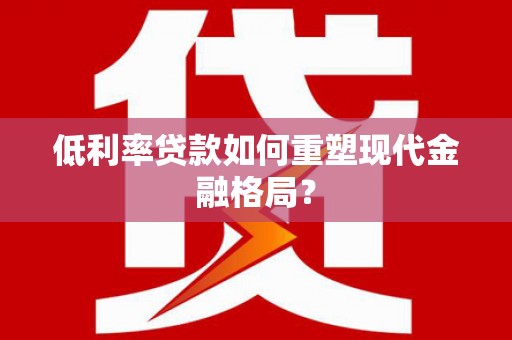长宁低利率贷款如何重塑现代金融格局？