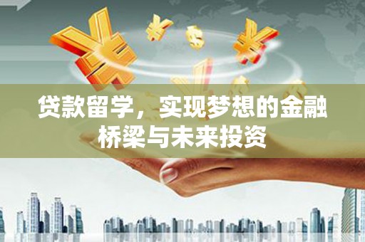 长宁贷款留学，实现梦想的金融桥梁与未来投资