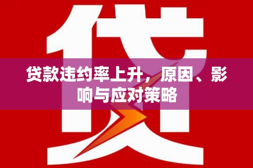 长宁贷款违约率上升，原因、影响与应对策略