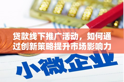 长宁贷款线下推广活动，如何通过创新策略提升市场影响力