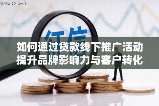 长宁如何通过贷款线下推广活动提升品牌影响力与客户转化率
