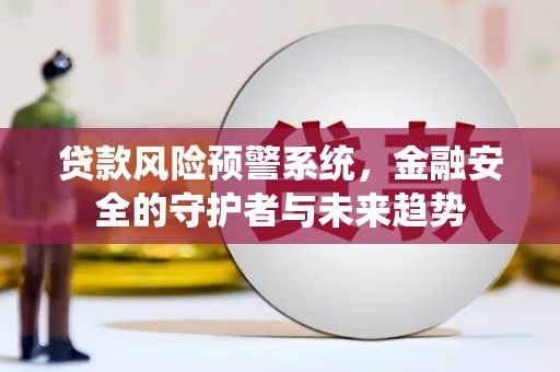长宁贷款风险预警系统，金融安全的守护者与未来趋势