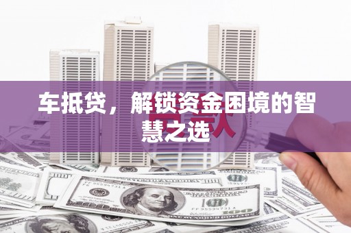 长宁车抵贷，解锁资金困境的智慧之选
