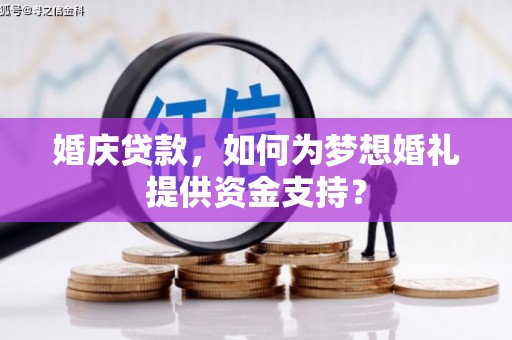 长宁婚庆贷款，如何为梦想婚礼提供资金支持？