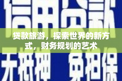 长宁贷款旅游，探索世界的新方式，财务规划的艺术