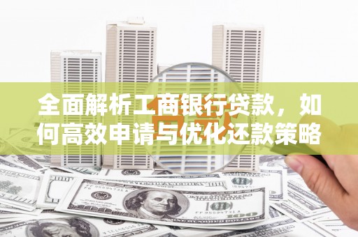 长宁全面解析工商银行贷款，如何高效申请与优化还款策略