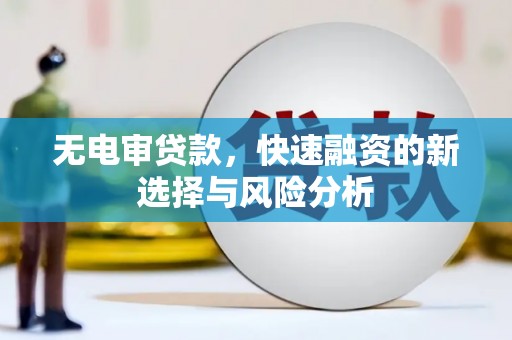 长宁无电审贷款，快速融资的新选择与风险分析