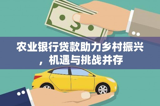 长宁农业银行贷款助力乡村振兴，机遇与挑战并存