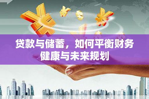长宁贷款与储蓄，如何平衡财务健康与未来规划