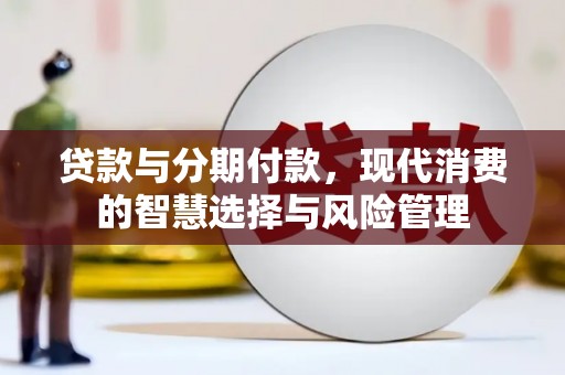 长宁贷款与分期付款，现代消费的智慧选择与风险管理