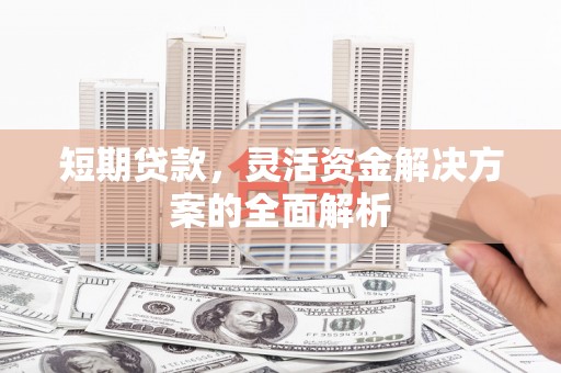 长宁短期贷款，灵活资金解决方案的全面解析