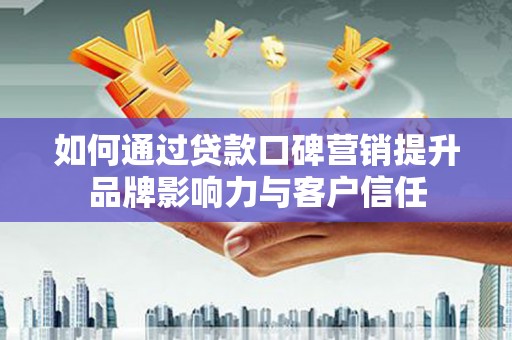 长宁如何通过贷款口碑营销提升品牌影响力与客户信任