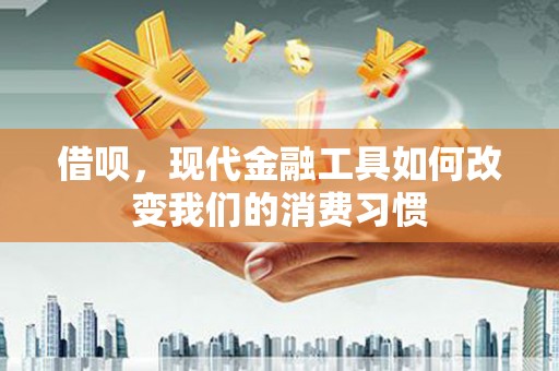 长宁借呗，现代金融工具如何改变我们的消费习惯