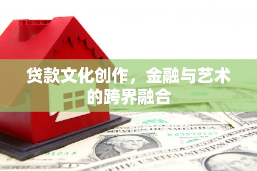 长宁贷款文化创作，金融与艺术的跨界融合