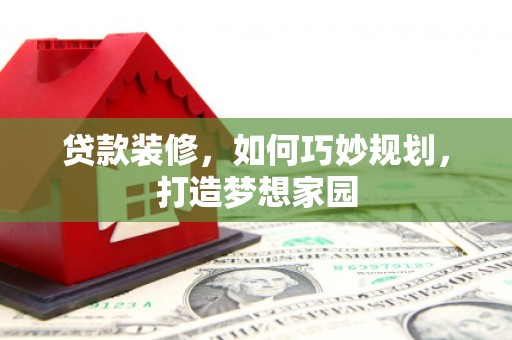长宁贷款装修，如何巧妙规划，打造梦想家园