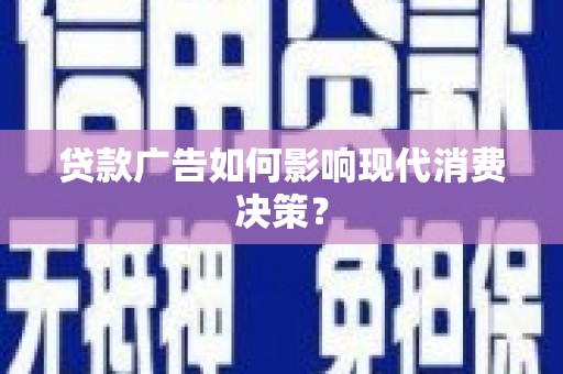 长宁贷款广告如何影响现代消费决策？