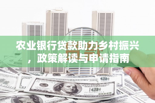 长宁农业银行贷款助力乡村振兴，政策解读与申请指南
