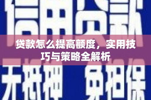 长宁贷款怎么提高额度，实用技巧与策略全解析