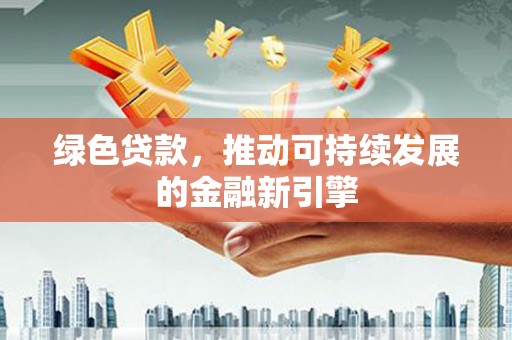 长宁绿色贷款，推动可持续发展的金融新引擎