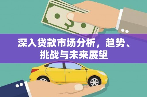 长宁深入贷款市场分析，趋势、挑战与未来展望