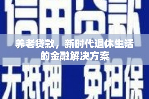 长宁养老贷款，新时代退休生活的金融解决方案
