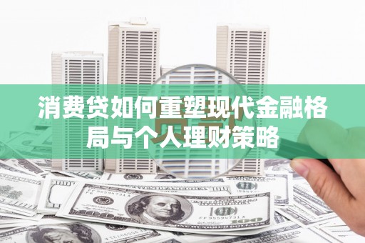 长宁消费贷如何重塑现代金融格局与个人理财策略