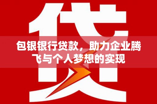 长宁包银银行贷款，助力企业腾飞与个人梦想的实现