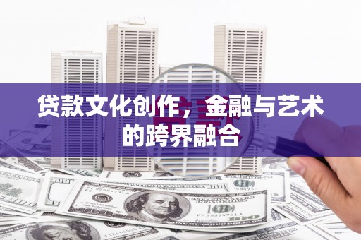 长宁贷款文化创作，金融与艺术的跨界融合