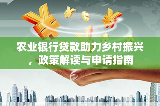 长宁农业银行贷款助力乡村振兴，政策解读与申请指南