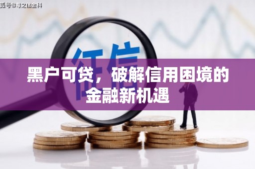 长宁黑户可贷，破解信用困境的金融新机遇