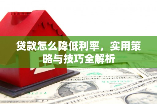 长宁贷款怎么降低利率，实用策略与技巧全解析