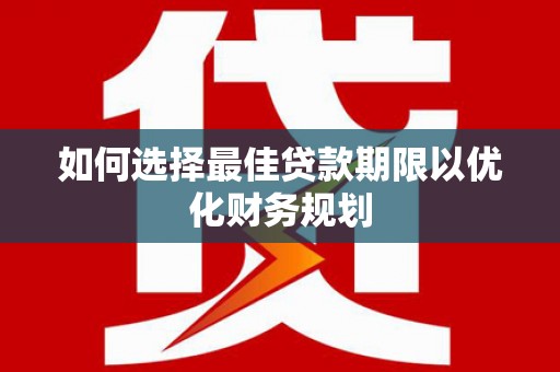 长宁如何选择最佳贷款期限以优化财务规划