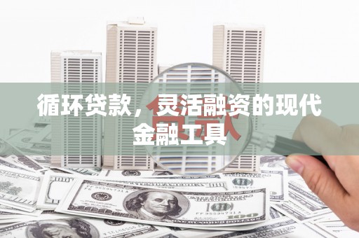 长宁循环贷款，灵活融资的现代金融工具