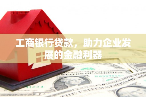 长宁工商银行贷款，助力企业发展的金融利器