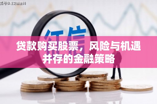 长宁贷款购买股票，风险与机遇并存的金融策略