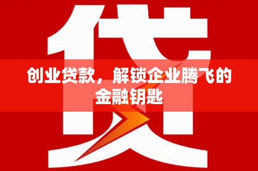 长宁创业贷款，解锁企业腾飞的金融钥匙