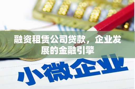 长宁融资租赁公司贷款，企业发展的金融引擎