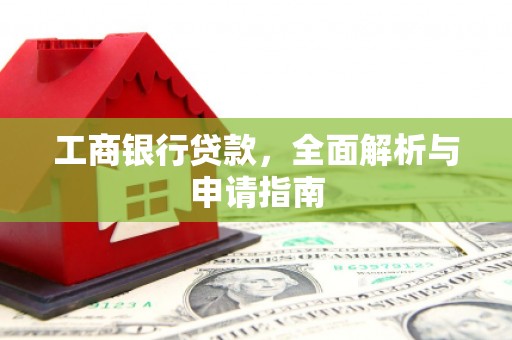 长宁工商银行贷款，全面解析与申请指南