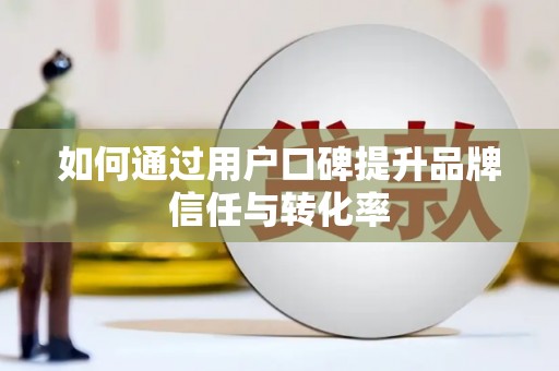长宁如何通过用户口碑提升品牌信任与转化率