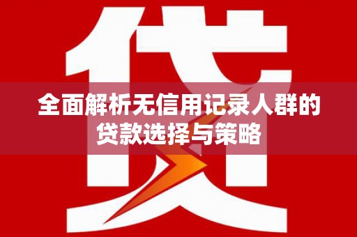 长宁全面解析无信用记录人群的贷款选择与策略