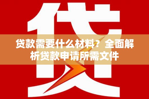 长宁贷款需要什么材料？全面解析贷款申请所需文件