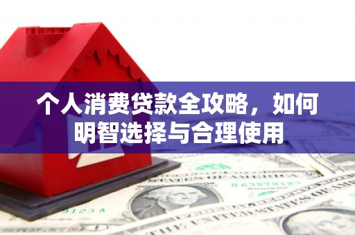 长宁个人消费贷款全攻略，如何明智选择与合理使用
