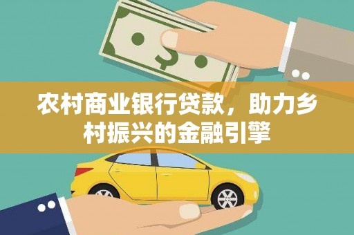 长宁农村商业银行贷款，助力乡村振兴的金融引擎