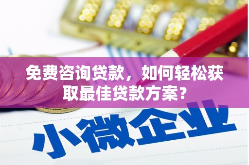 长宁免费咨询贷款，如何轻松获取最佳贷款方案？